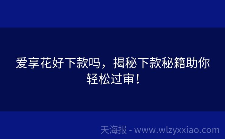 爱享花好下款吗，揭秘下款秘籍助你轻松过审！