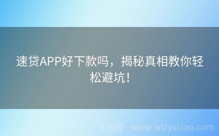 速贷APP好下款吗，揭秘真相教你轻松避坑！