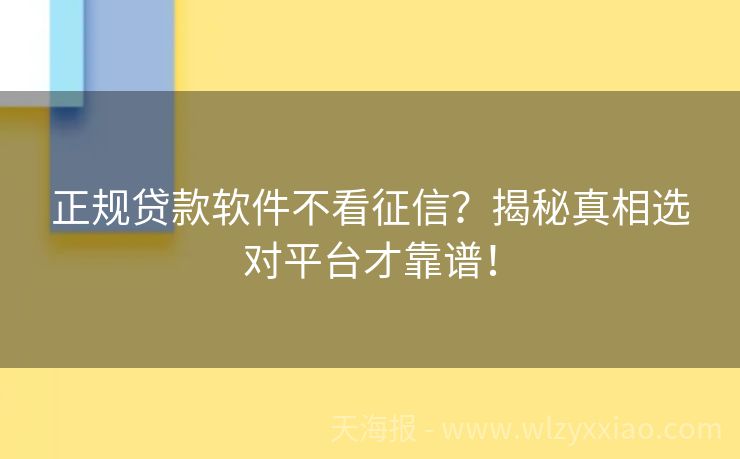 正规贷款软件不看征信？揭秘真相选对平台才靠谱！