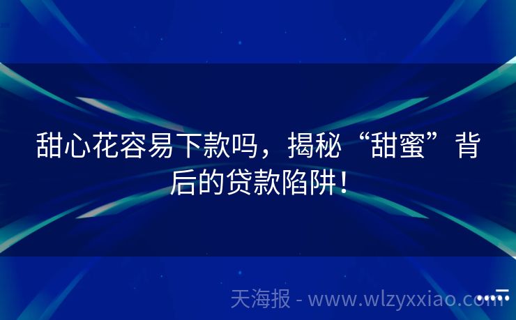 甜心花容易下款吗，揭秘“甜蜜”背后的贷款陷阱！