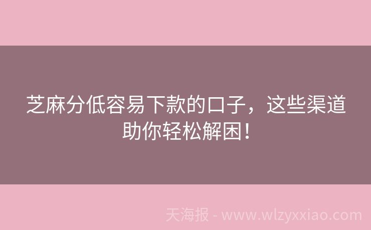 芝麻分低容易下款的口子，这些渠道助你轻松解困！
