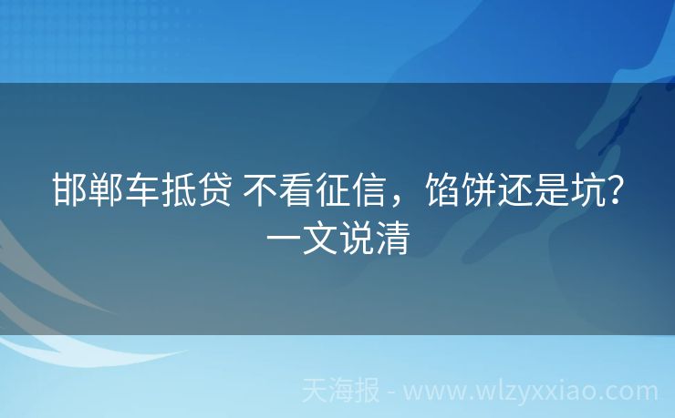 邯郸车抵贷 不看征信，馅饼还是坑？一文说清