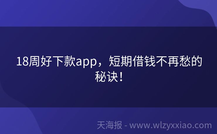 18周好下款app，短期借钱不再愁的秘诀！