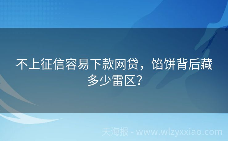 不上征信容易下款网贷，馅饼背后藏多少雷区？