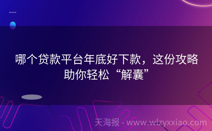哪个贷款平台年底好下款，这份攻略助你轻松“解囊”