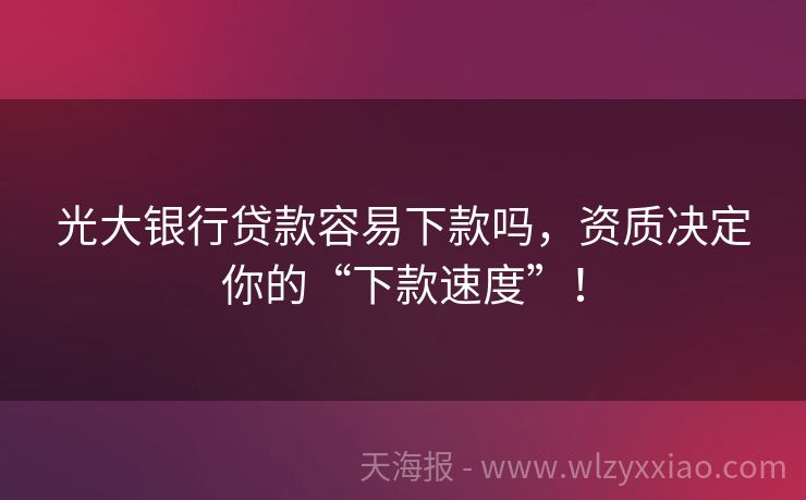 光大银行贷款容易下款吗，资质决定你的“下款速度”！