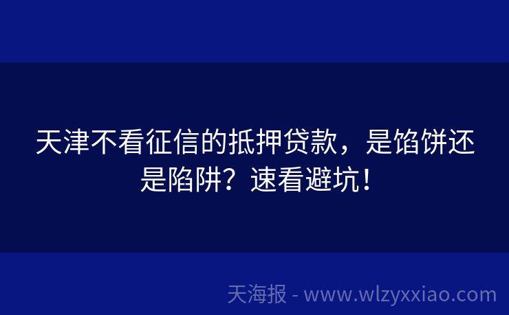 天津不看征信的抵押贷款，是馅饼还是陷阱？速看避坑！