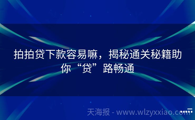 拍拍贷下款容易嘛，揭秘通关秘籍助你“贷”路畅通