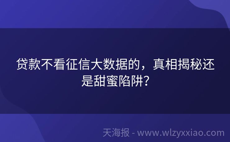 贷款不看征信大数据的，真相揭秘还是甜蜜陷阱？