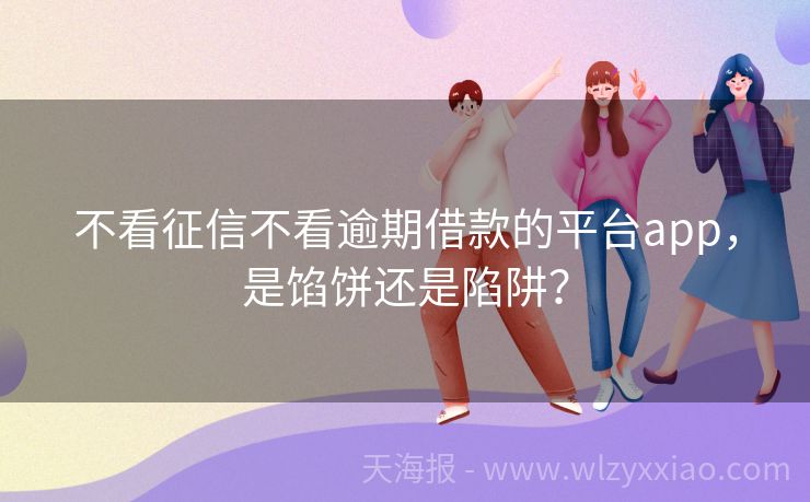 不看征信不看逾期借款的平台app，是馅饼还是陷阱？