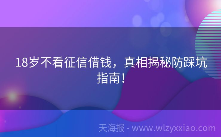 18岁不看征信借钱，真相揭秘防踩坑指南！