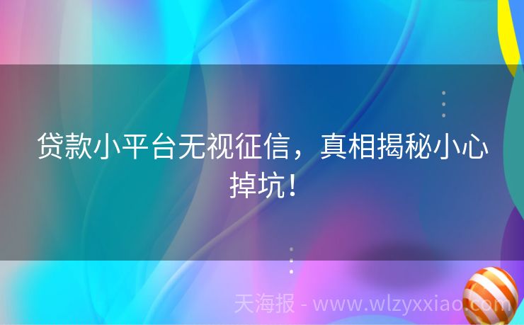 贷款小平台无视征信，真相揭秘小心掉坑！