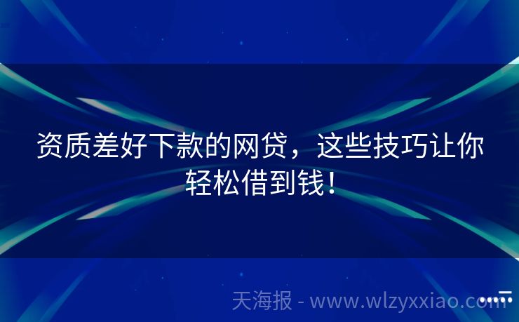 资质差好下款的网贷，这些技巧让你轻松借到钱！