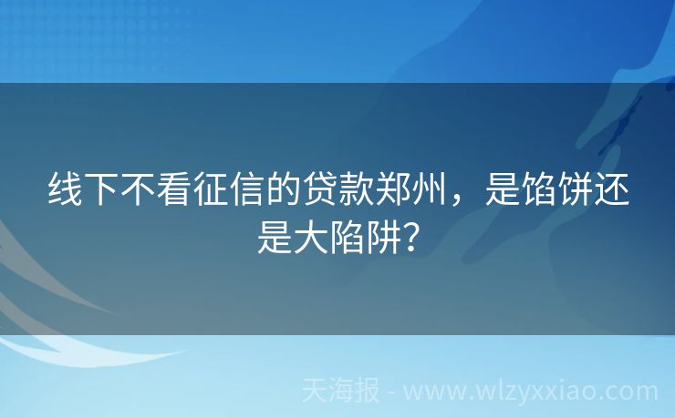 线下不看征信的贷款郑州，是馅饼还是大陷阱？