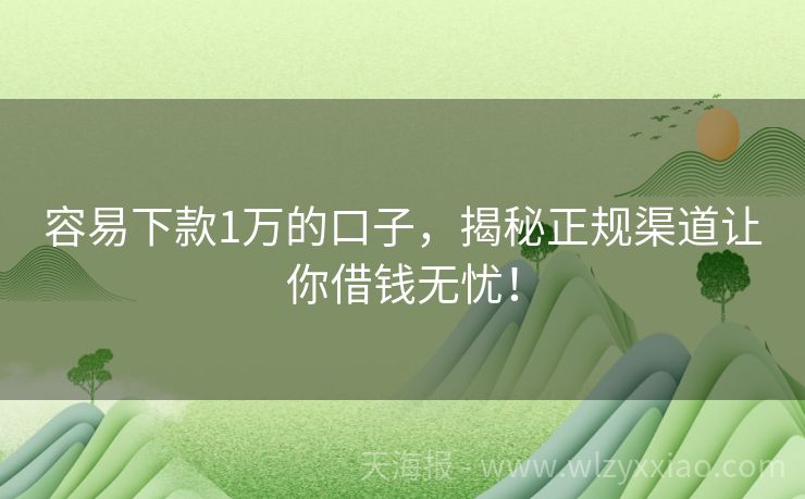 容易下款1万的口子，揭秘正规渠道让你借钱无忧！