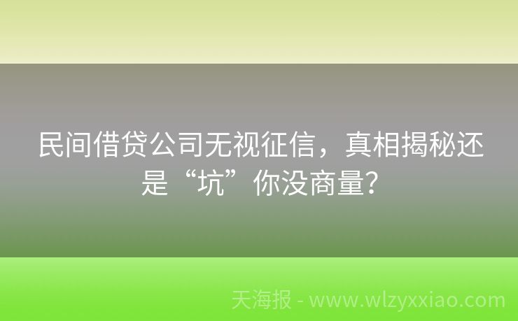 民间借贷公司无视征信，真相揭秘还是“坑”你没商量？