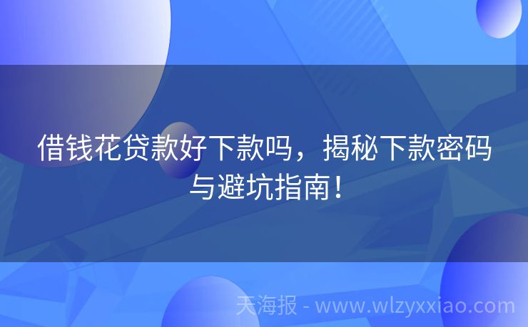 借钱花贷款好下款吗，揭秘下款密码与避坑指南！