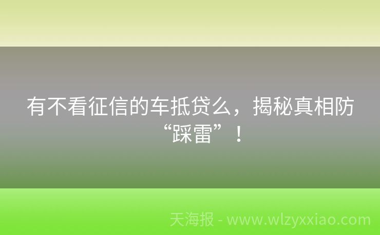 有不看征信的车抵贷么，揭秘真相防“踩雷”！