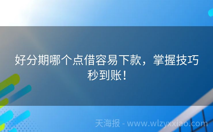 好分期哪个点借容易下款，掌握技巧秒到账！