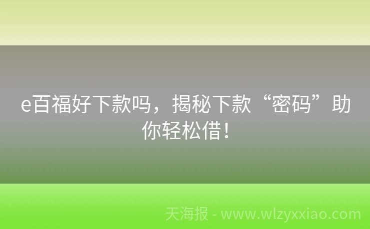 e百福好下款吗，揭秘下款“密码”助你轻松借！