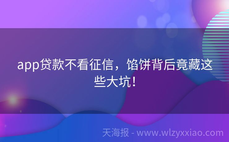 app贷款不看征信，馅饼背后竟藏这些大坑！