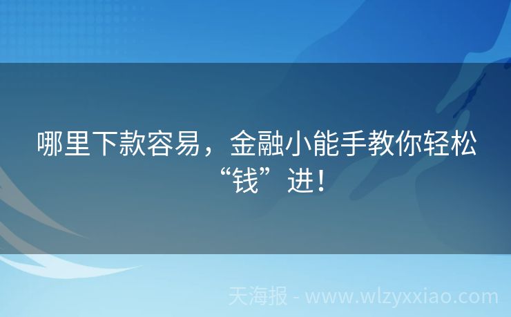 哪里下款容易，金融小能手教你轻松“钱”进！