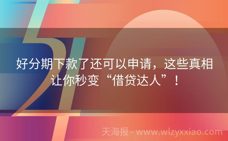 好分期下款了还可以申请，这些真相让你秒变“借贷达人”！