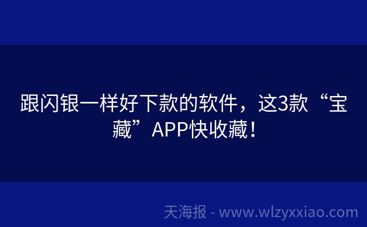 跟闪银一样好下款的软件，这3款“宝藏”APP快收藏！