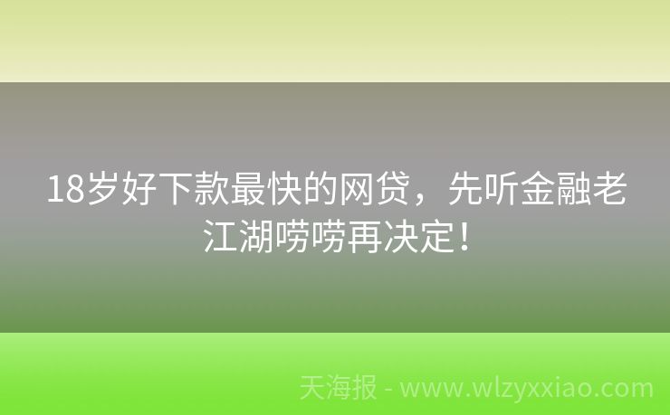 18岁好下款最快的网贷，先听金融老江湖唠唠再决定！