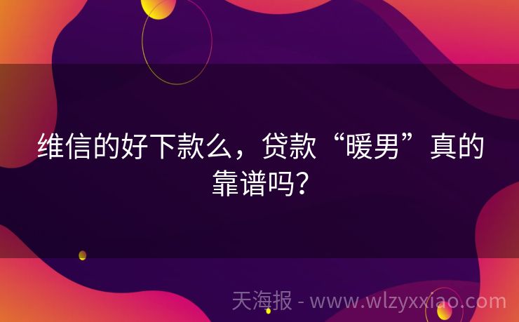 维信的好下款么，贷款“暖男”真的靠谱吗？