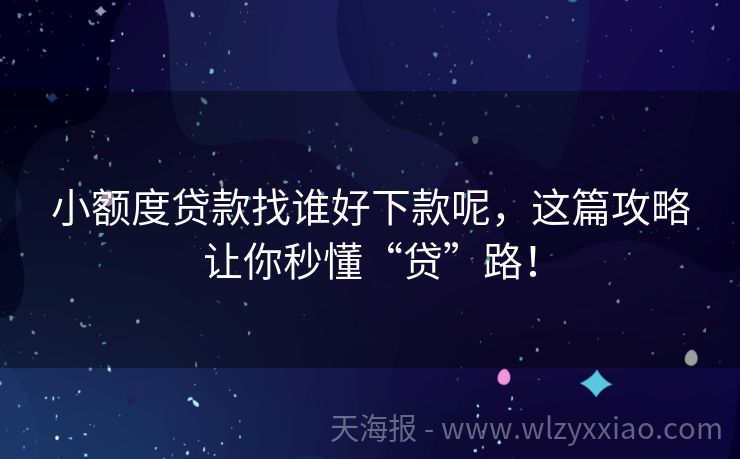 小额度贷款找谁好下款呢，这篇攻略让你秒懂“贷”路！