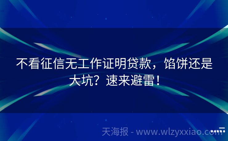不看征信无工作证明贷款，馅饼还是大坑？速来避雷！