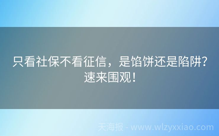 只看社保不看征信，是馅饼还是陷阱？速来围观！