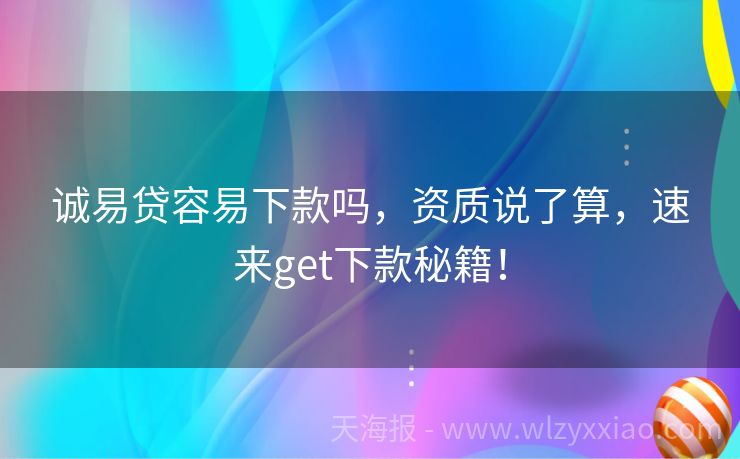 诚易贷容易下款吗，资质说了算，速来get下款秘籍！
