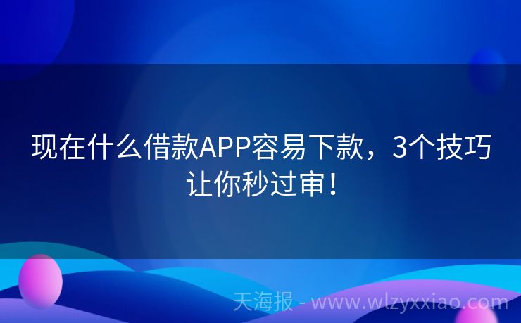 现在什么借款APP容易下款，3个技巧让你秒过审！