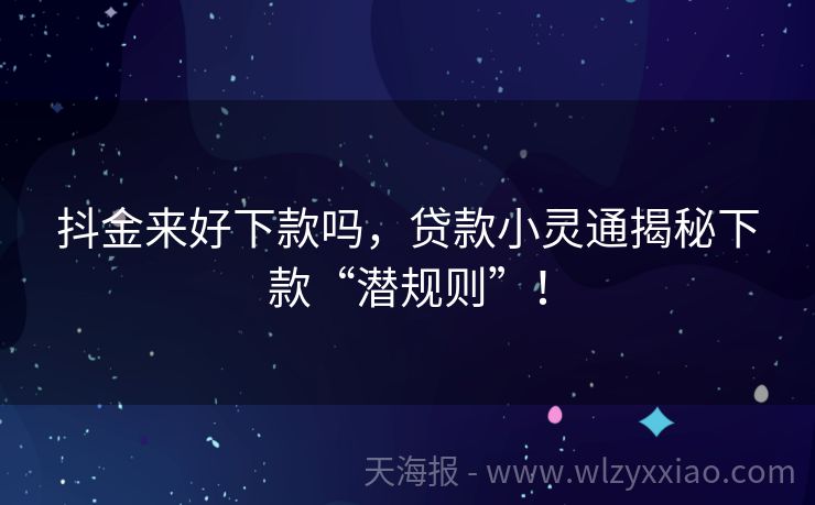 抖金来好下款吗，贷款小灵通揭秘下款“潜规则”！