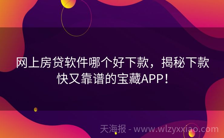 网上房贷软件哪个好下款，揭秘下款快又靠谱的宝藏APP！