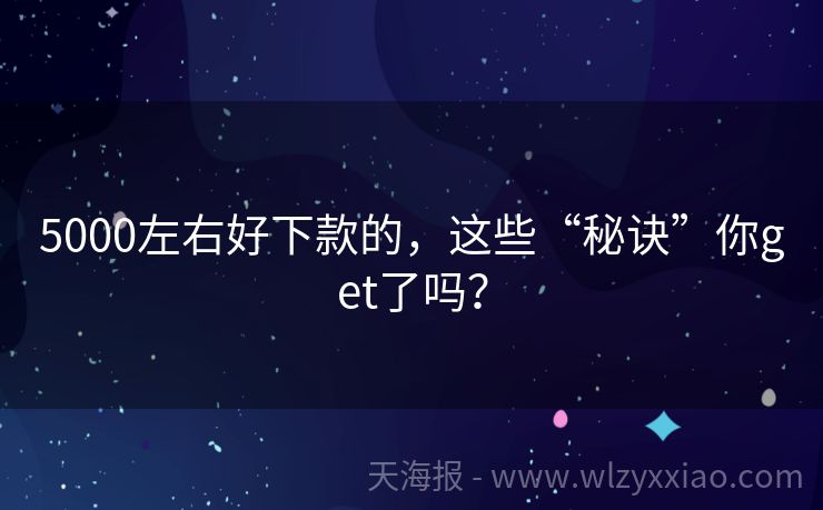 5000左右好下款的，这些“秘诀”你get了吗？