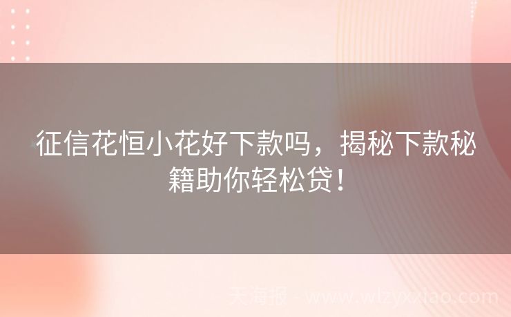 征信花恒小花好下款吗，揭秘下款秘籍助你轻松贷！