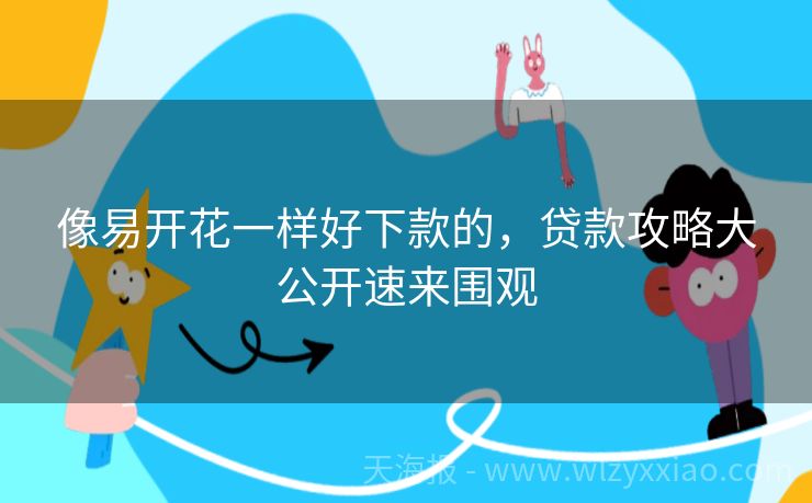 像易开花一样好下款的，贷款攻略大公开速来围观