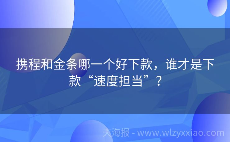 携程和金条哪一个好下款，谁才是下款“速度担当”？