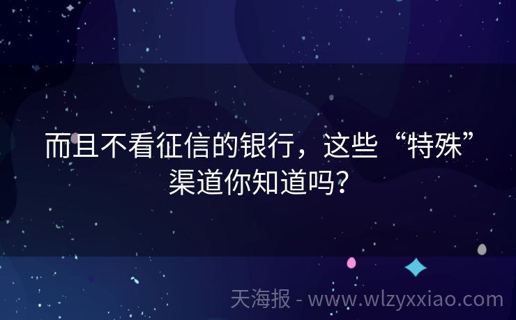 而且不看征信的银行，这些“特殊”渠道你知道吗？