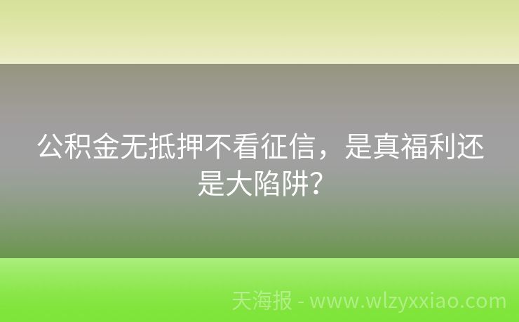 公积金无抵押不看征信，是真福利还是大陷阱？