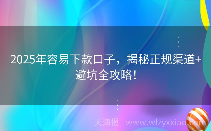 2025年容易下款口子，揭秘正规渠道+避坑全攻略！