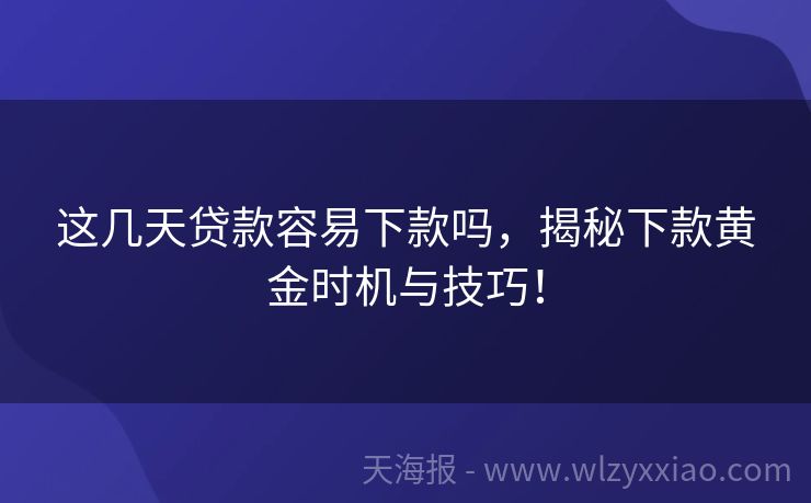 这几天贷款容易下款吗，揭秘下款黄金时机与技巧！