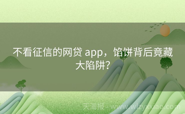 不看征信的网贷 app，馅饼背后竟藏大陷阱？