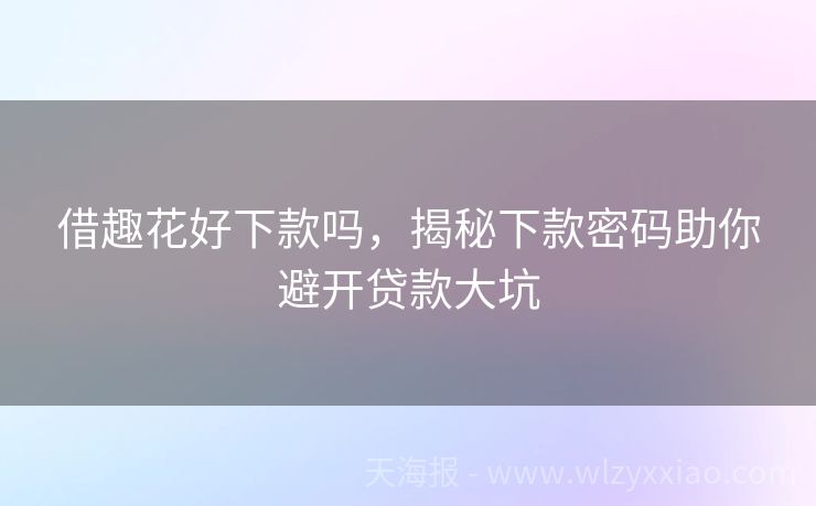 借趣花好下款吗，揭秘下款密码助你避开贷款大坑