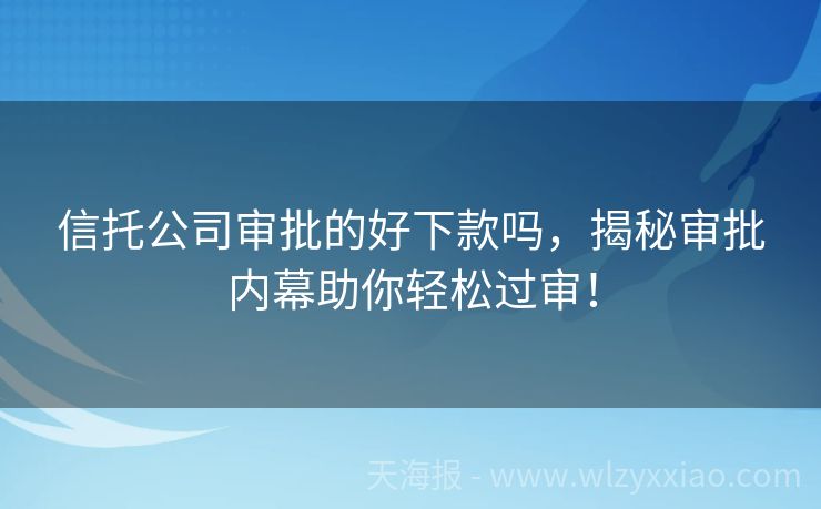 信托公司审批的好下款吗，揭秘审批内幕助你轻松过审！