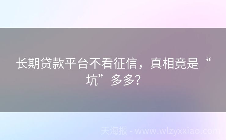 长期贷款平台不看征信，真相竟是“坑”多多？