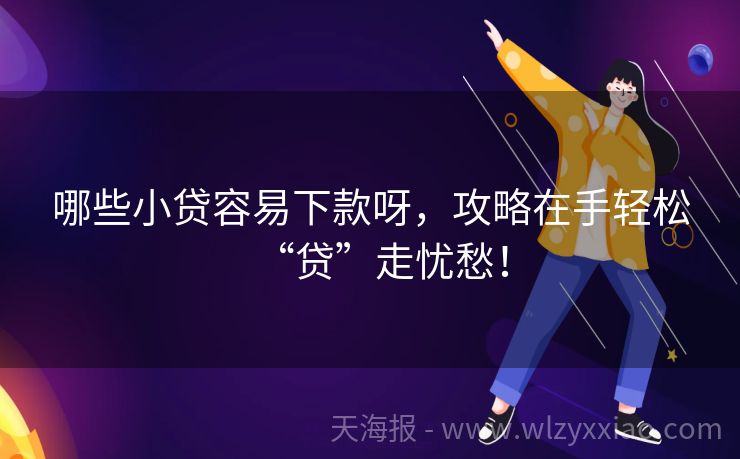 哪些小贷容易下款呀，攻略在手轻松“贷”走忧愁！